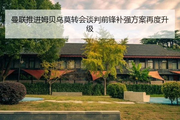 曼联推进姆贝乌莫转会谈判前锋补强方案再度升级
